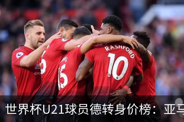 世界杯U21球员德转身价榜：亚马尔2亿欧居首，内维斯、杜埃前三