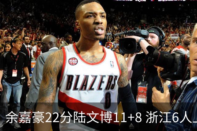 余嘉豪22分陆文博11+8 浙江6人上双大胜四川