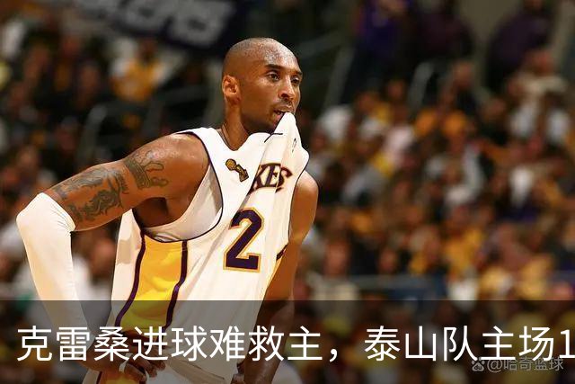 克雷桑进球难救主，泰山队主场1-2不敌河南，遭遇三轮不胜