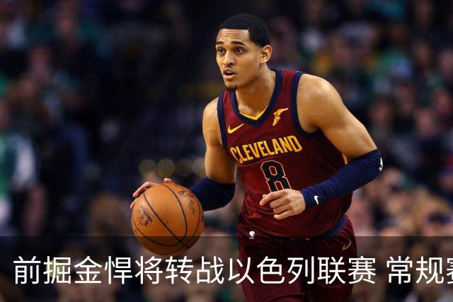 前掘金悍将转战以色列联赛 常规赛收官战曾轰15分13板锁定西区第三