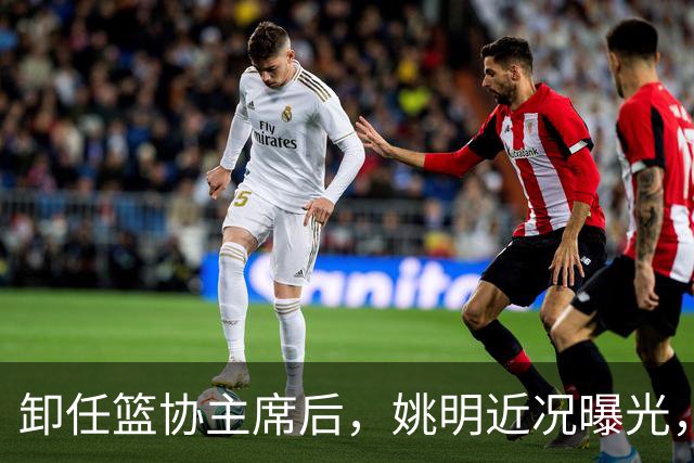 卸任篮协主席后，姚明近况曝光，再次证明易建联的那句评价是对的