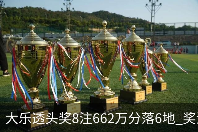 大乐透头奖8注662万分落6地 奖池余额7.7亿元