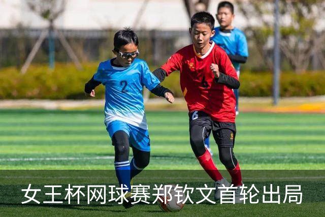 女王杯网球赛郑钦文首轮出局