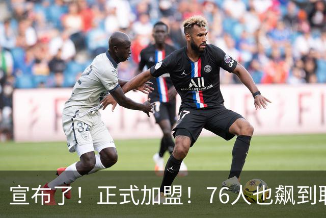宣布了！正式加盟！76人也飙到联盟第一了...