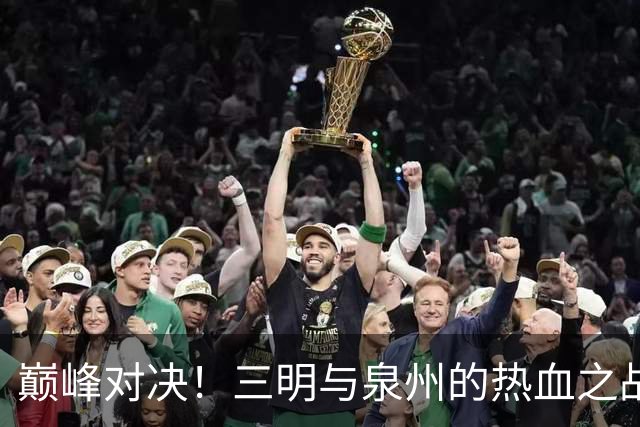 巅峰对决！三明与泉州的热血之战即将打响！