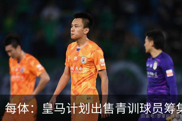 每体：皇马计划出售青训球员筹集6000万欧，贡萨洛等人可能离队