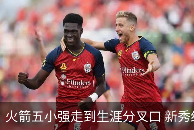 火箭五小强走到生涯分叉口 新秀红利耗光后该怎么办？