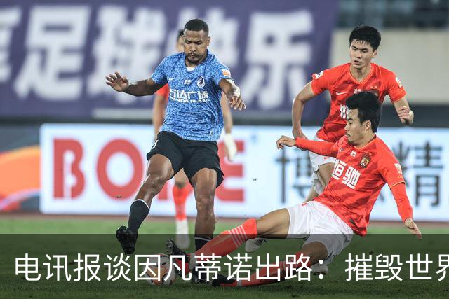 电讯报谈因凡蒂诺出路：摧毁世界杯？分化击破欧足联 或反悔改口
