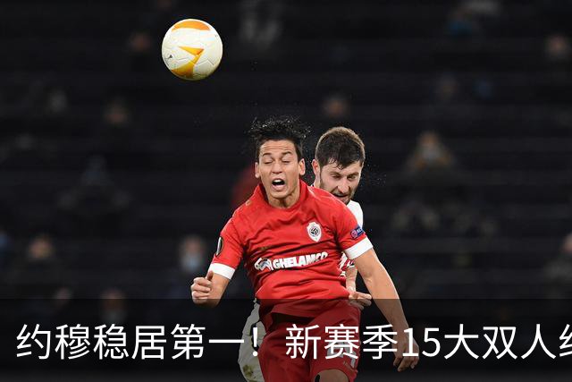 约穆稳居第一！新赛季15大双人组出炉：湖人东里第3火箭双核第10