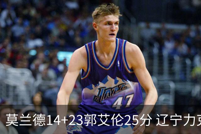 莫兰德14+23郭艾伦25分 辽宁力克首钢总分1-0