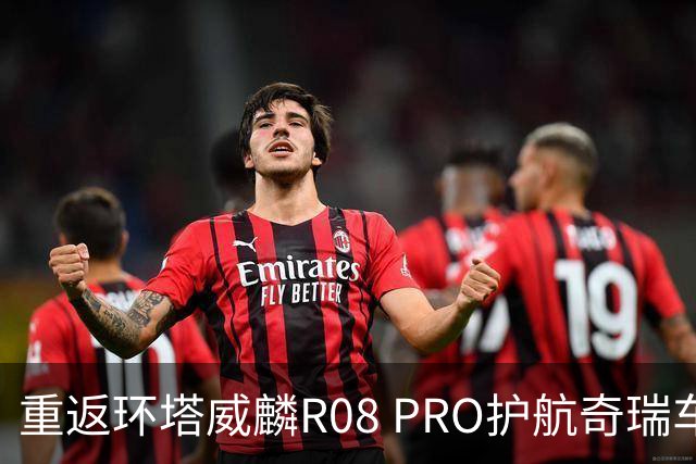 重返环塔威麟R08 PRO护航奇瑞车队征战新疆