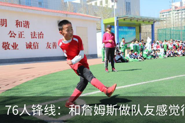 76人锋线：和詹姆斯做队友感觉很不真实，今夏我一直在练底角三分