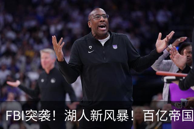 FBI突袭！湖人新风暴！百亿帝国遭调查！新老板怎么了？